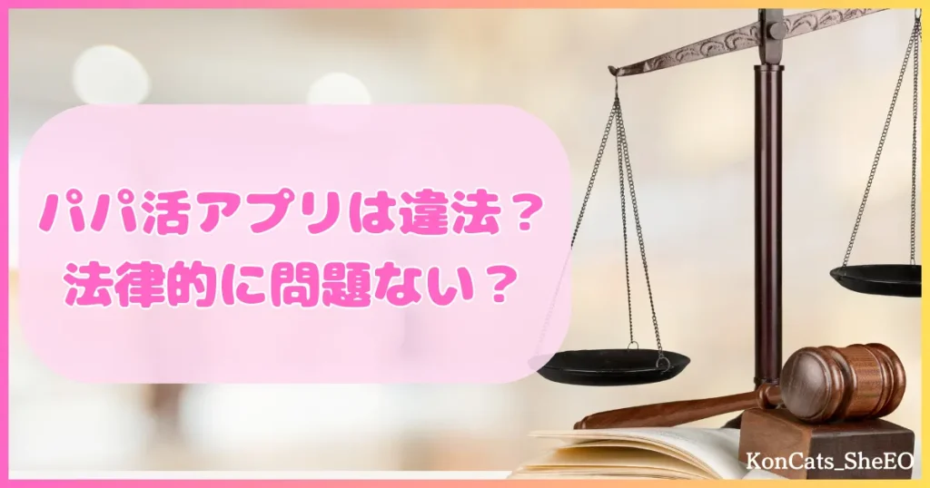 パパ活アプリ　パパ活アプリは違法なのか　法律的に問題ないのか