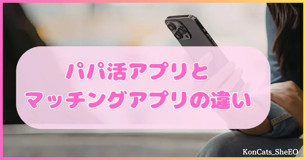 パパ活アプリ パパ活アプリとマッチングアプリの違い