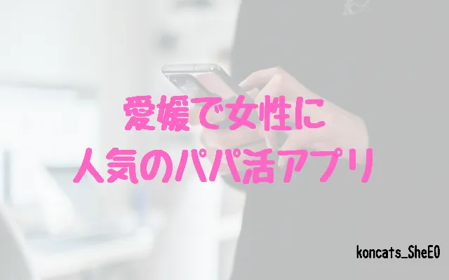 愛媛県 パパ活 女性 パパ活アプリ