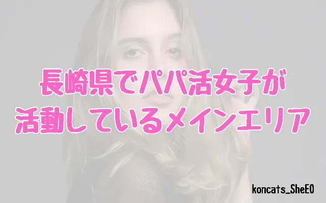 長崎県　パパ活　女性　メインエリア
